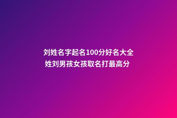 刘姓名字起名100分好名大全 姓刘男孩女孩取名打最高分